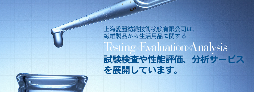 上海愛麗は上海エリア2拠點において、繊維製品から生活用品に関する Testing Evaluation Analysis 試験検査や性能評価、分析サービスを展開しています。完善、周到。